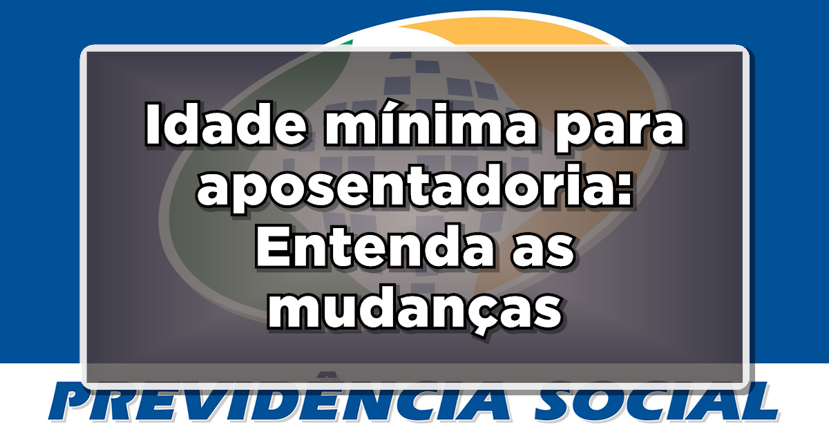 Idade mínima para aposentadoria: Entenda as mudanças da Reforma da Previdência