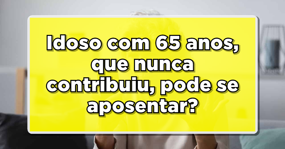 Idoso com 65 anos ou mais, que nunca contribuiu com INSS, consegue se aposentar? Descubra