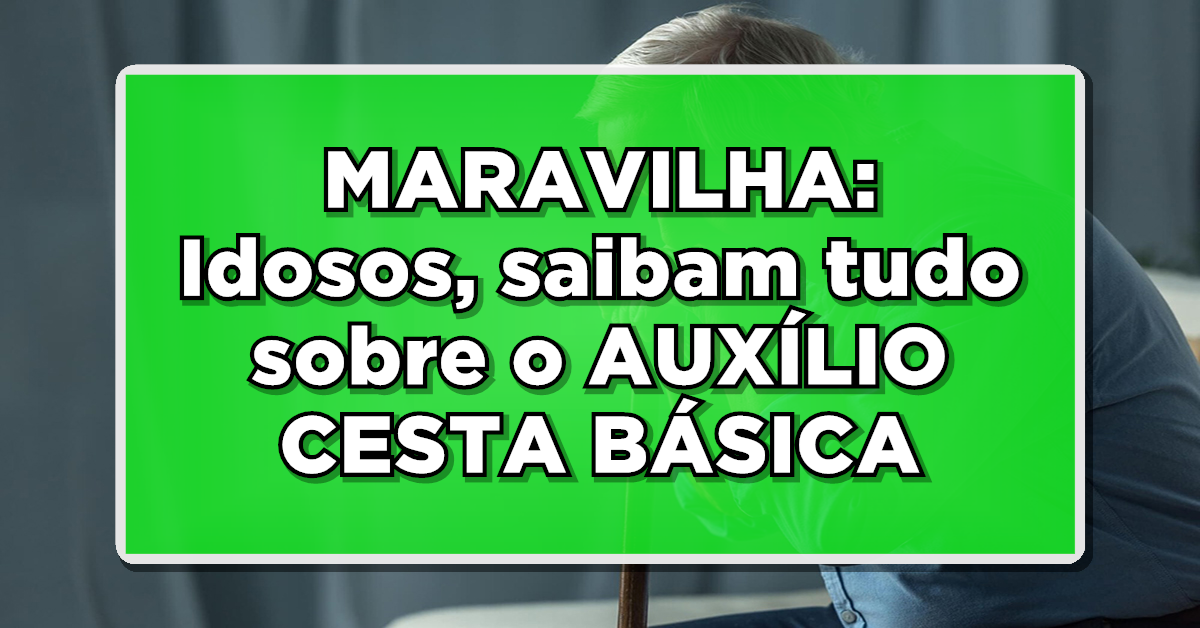 MARAVILHA: Idosos, saibam tudo sobre o AUXÍLIO CESTA BÁSICA agora liberado – Confira aqui!