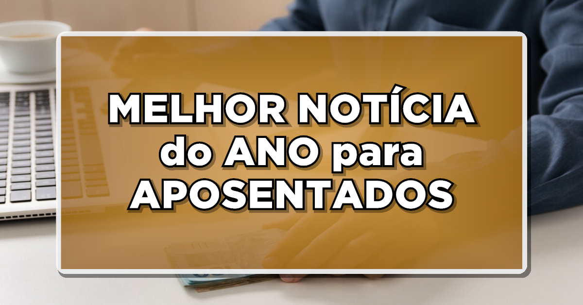MELHOR NOTÍCIA do ANO para APOSENTADOS e PENSIONISTAS do INSS – CONFIRA MAIS AGORA