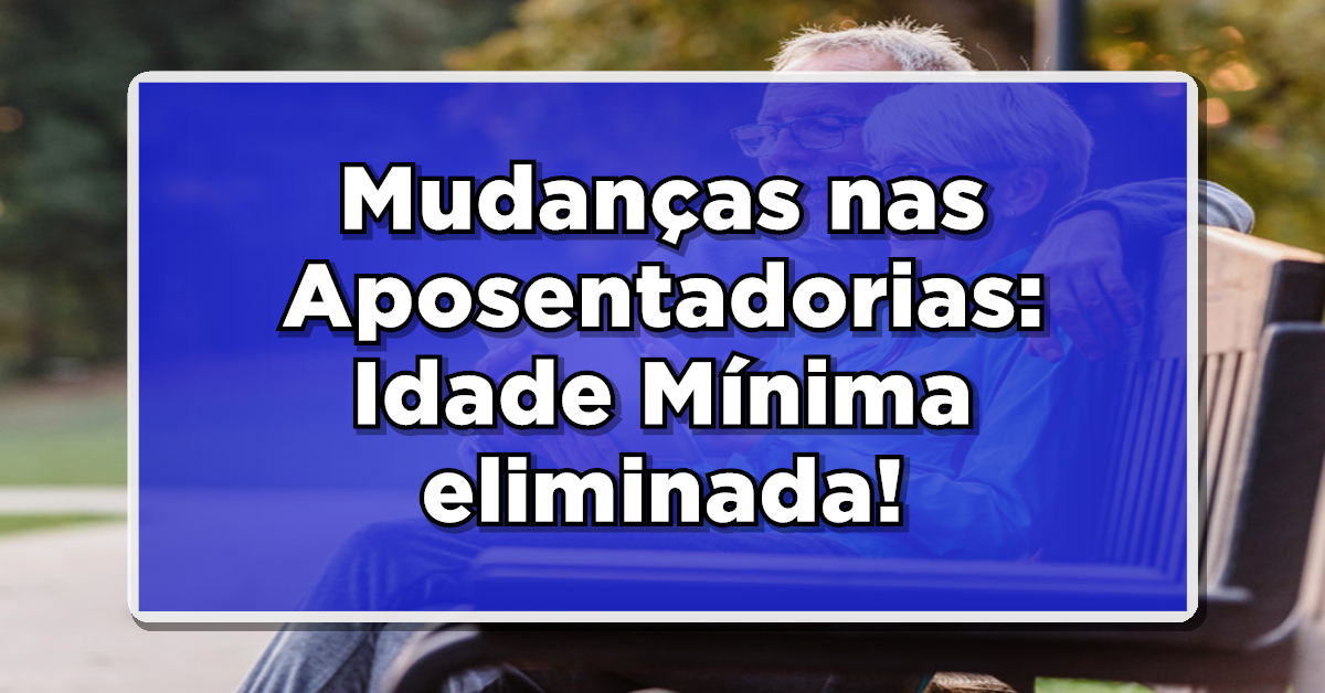 ATENÇÃO: Mudanças nas Aposentadorias: Idade Mínima eliminada! Veja como isso afeta você
