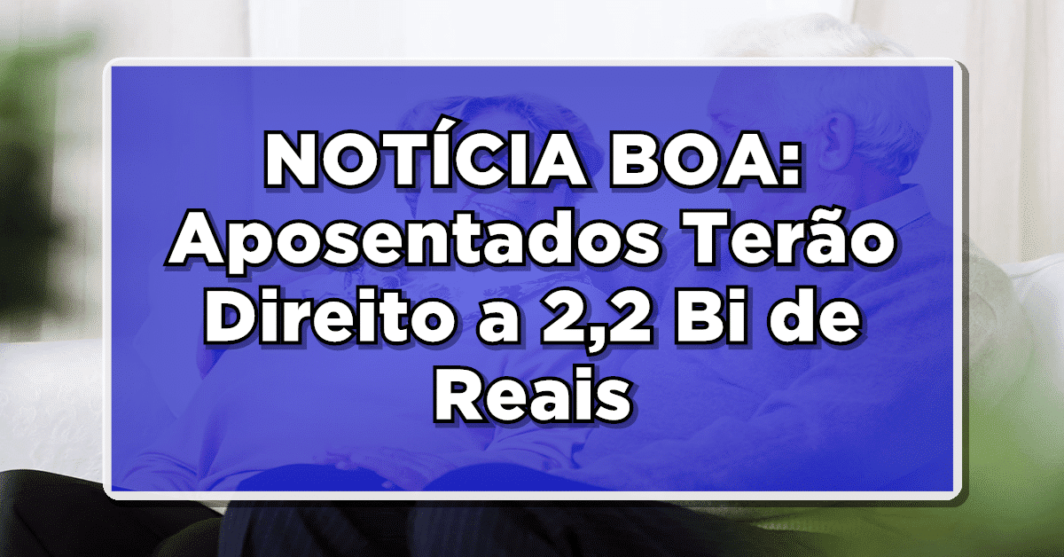 NOTÍCIA BOA: Aposentados Terão Direito a 2,2 Bi de Reais devido à Vitória na Justiça em atrasados do INSS – Saiba Mais!