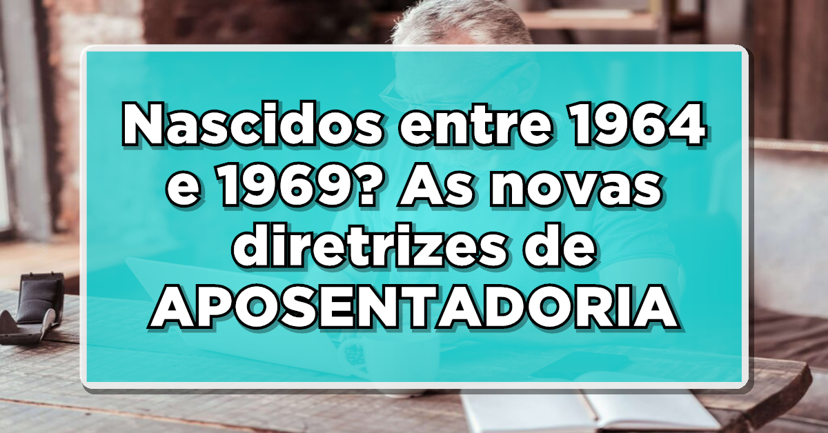 ALERTA APOSENTADOS: Nascidos entre 1964 e 1969? As novas diretrizes de APOSENTADORIA que você precisa saber!