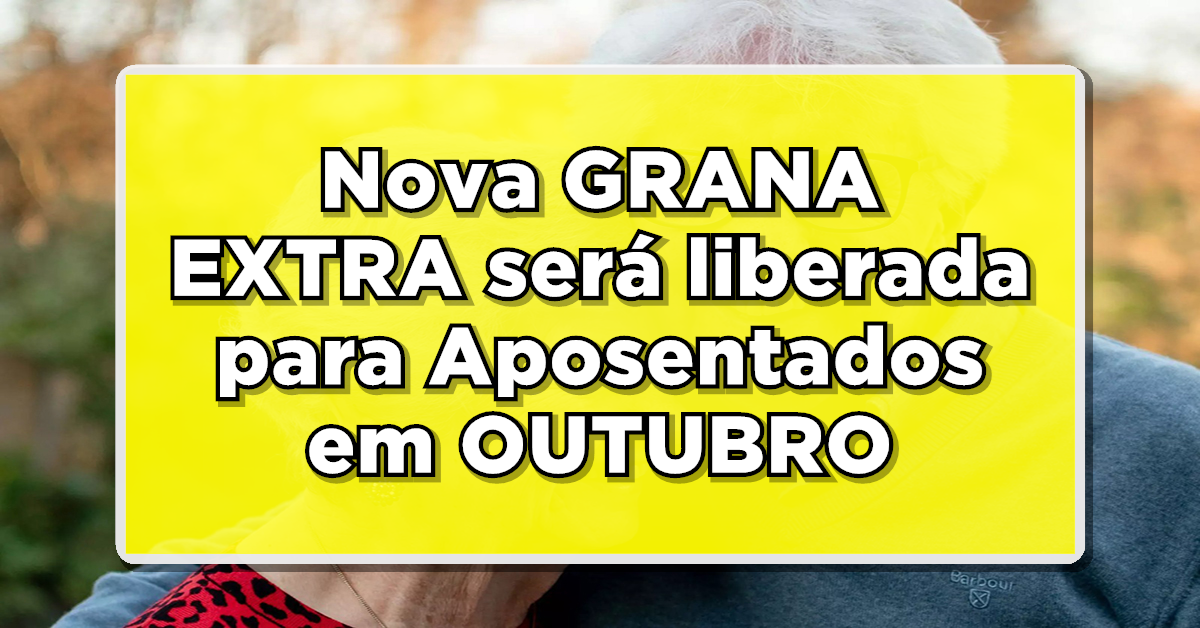 Nova GRANA EXTRA será liberada para Aposentados em OUTUBRO – Veja agora