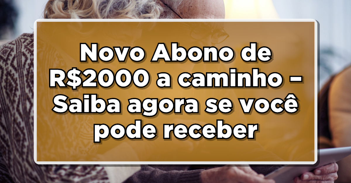 SURPRESA DO DIA PARA APOSENTADOS E PENSIONISTAS: Novo Abono de R$2000 a caminho – Saiba agora se você pode receber!