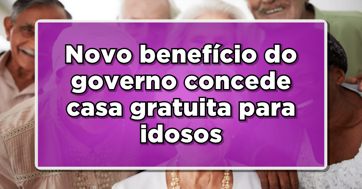 Novo benefício do governo concede casa gratuita para idosos – Descubra as novidades