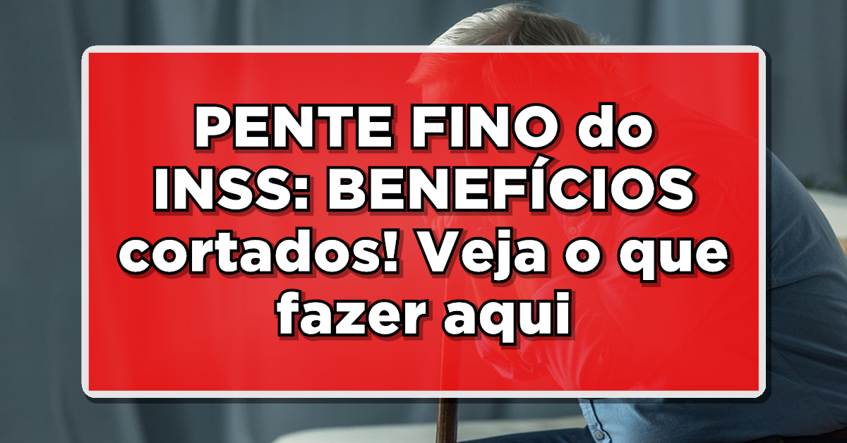 REVELAÇÃO: PENTE FINO do INSS: BENEFÍCIOS cortados e o que fazer para não ser um deles – Veja os detalhes!