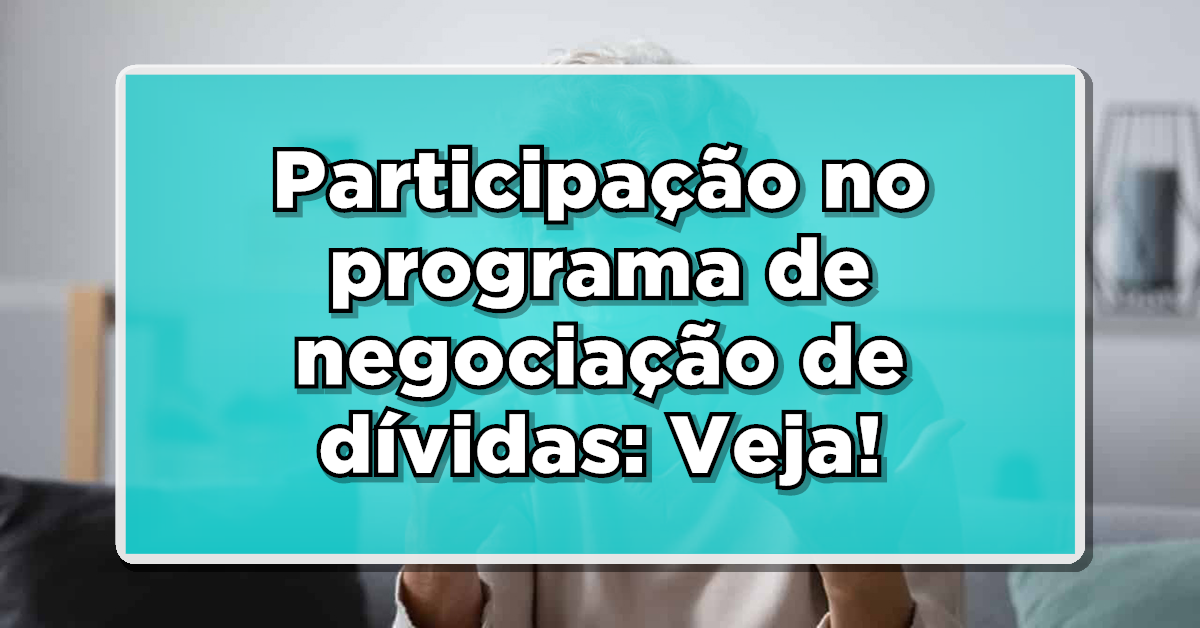 Participação no programa de negociação de dívidas: Governo esclarece os critérios. Veja se você se enquadra!