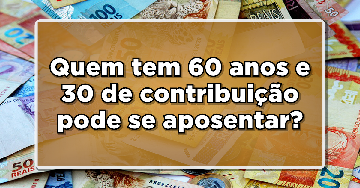 ATENÇÃO: Quem tem 60 anos e 30 anos de contribuição pode se aposentar?