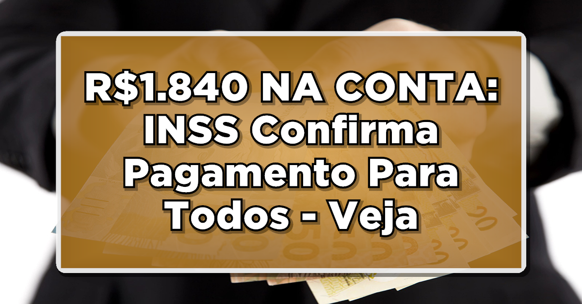 R$1.840 NA CONTA: INSS Confirma Pagamento Para Todos – Veja o Passo a Passo para Receber!