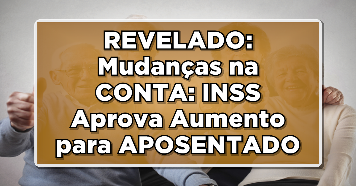 REVELADO: Mudanças na CONTA: INSS Aprova Aumento para APOSENTADOS – Saiba Mais!