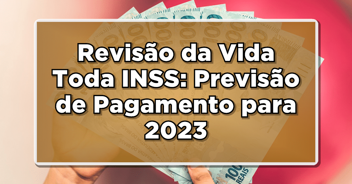 Revisão da Vida Toda INSS: Previsão de Pagamento para 2023 – Confira