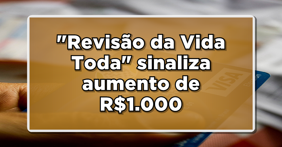 ALERTA BENEFÍCIO: “Revisão da Vida Toda” sinaliza aumento de R$1.000 para aposentados – Confira os detalhes