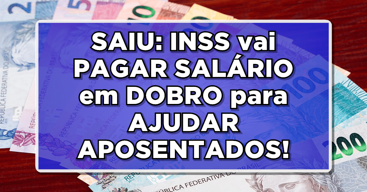SAIU: INSS vai PAGAR SALÁRIO em DOBRO para AJUDAR APOSENTADOS e PENSIONISTAS – Veja a lista de beneficiários