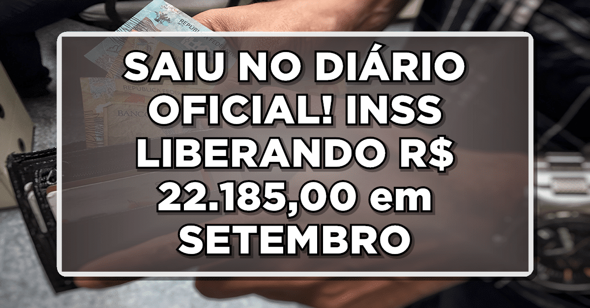 SAIU NO DIÁRIO OFICIAL! INSS LIBERANDO R$ 22.185,00 em SETEMBRO – INSS fez MUDANÇAS NOVAS