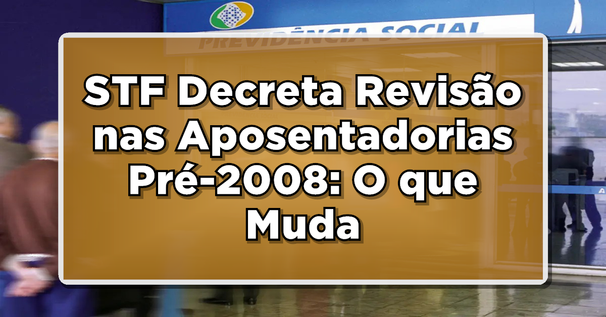 STF Decreta Revisão nas Aposentadorias antes 2008: O que Muda para os Beneficiários?