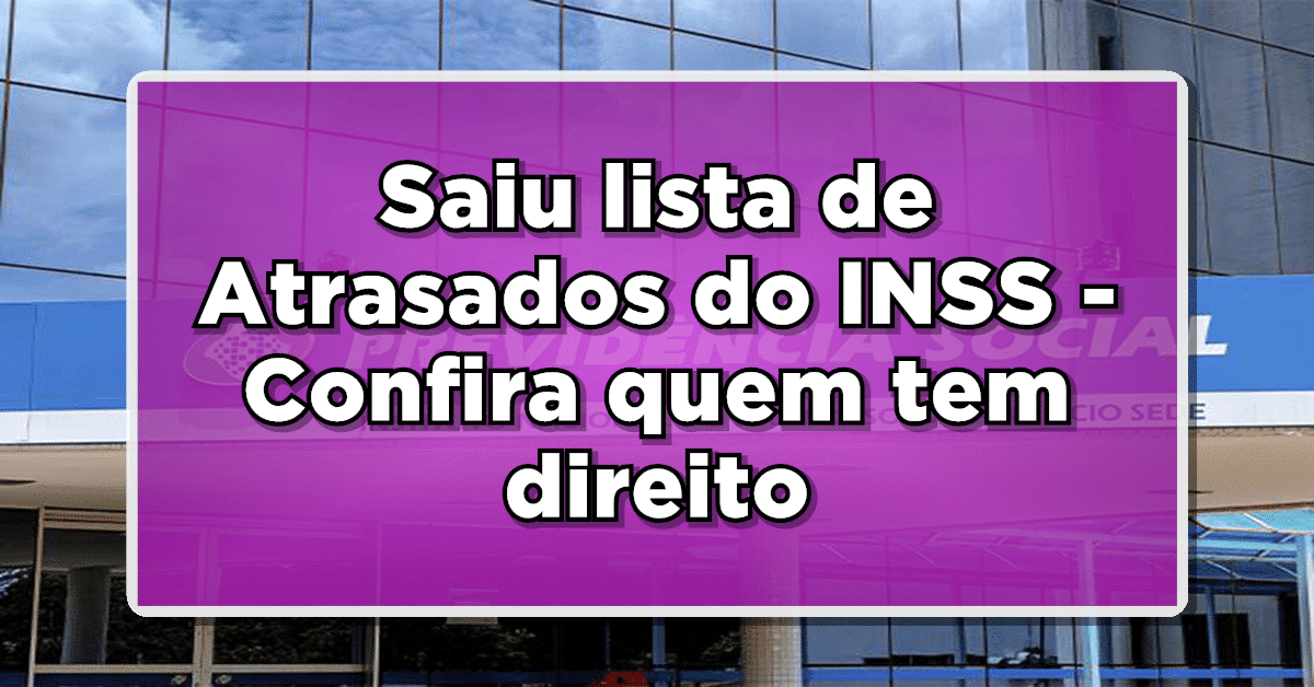 Saiu lista de Atrasados do INSS – Confira quem tem direito a receber esses valores