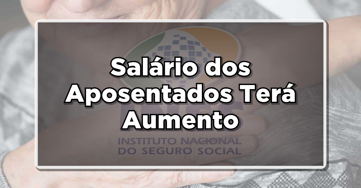 NOTÍCIA BOA: Salário dos Aposentados Terá Aumento – Veja agora o Valor Reajustado agora!