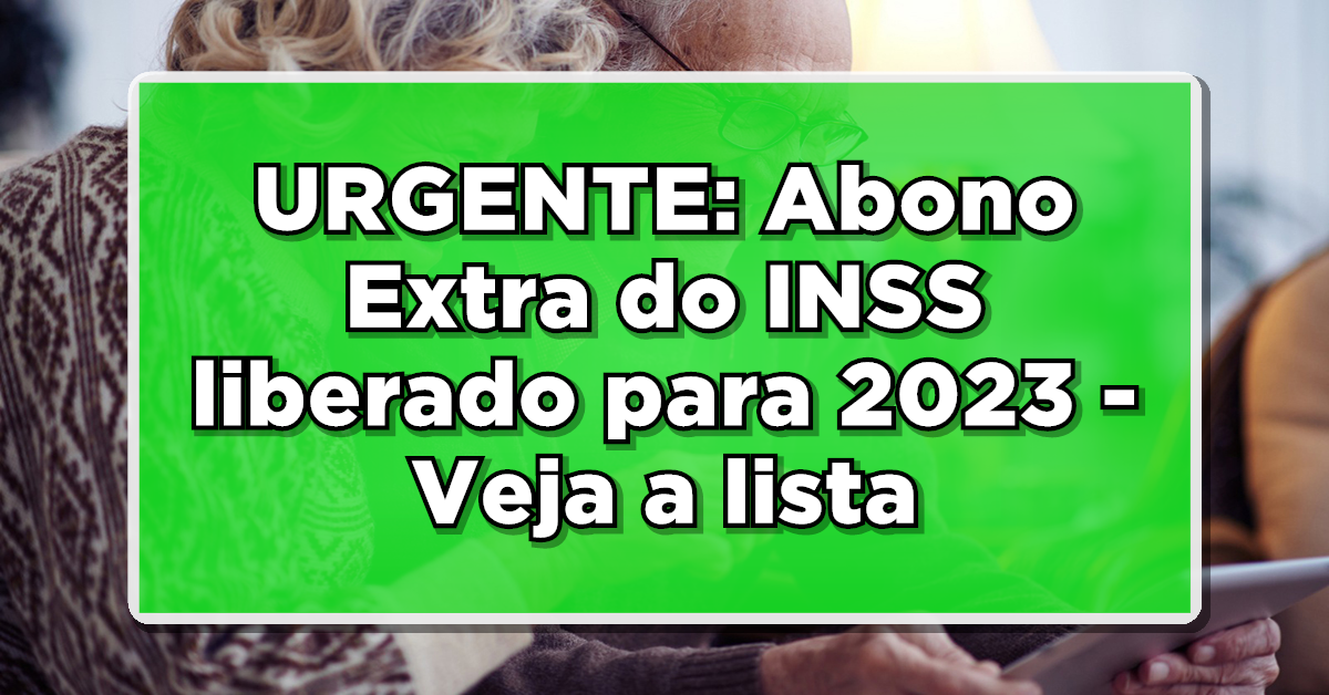 URGENTE: Abono Extra do INSS liberado para 2023 – Veja a lista de beneficiários