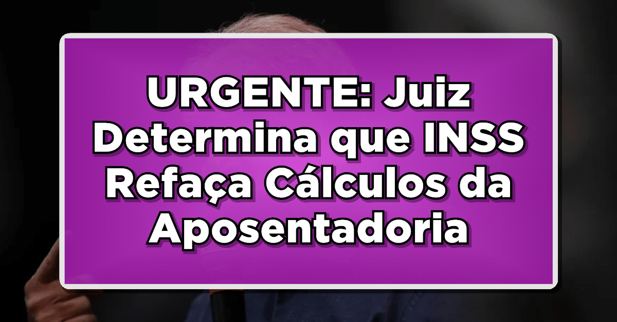 URGENTE: Juiz Determina que INSS Refaça Cálculos da Aposentadoria – Quem será beneficiado? Veja agora