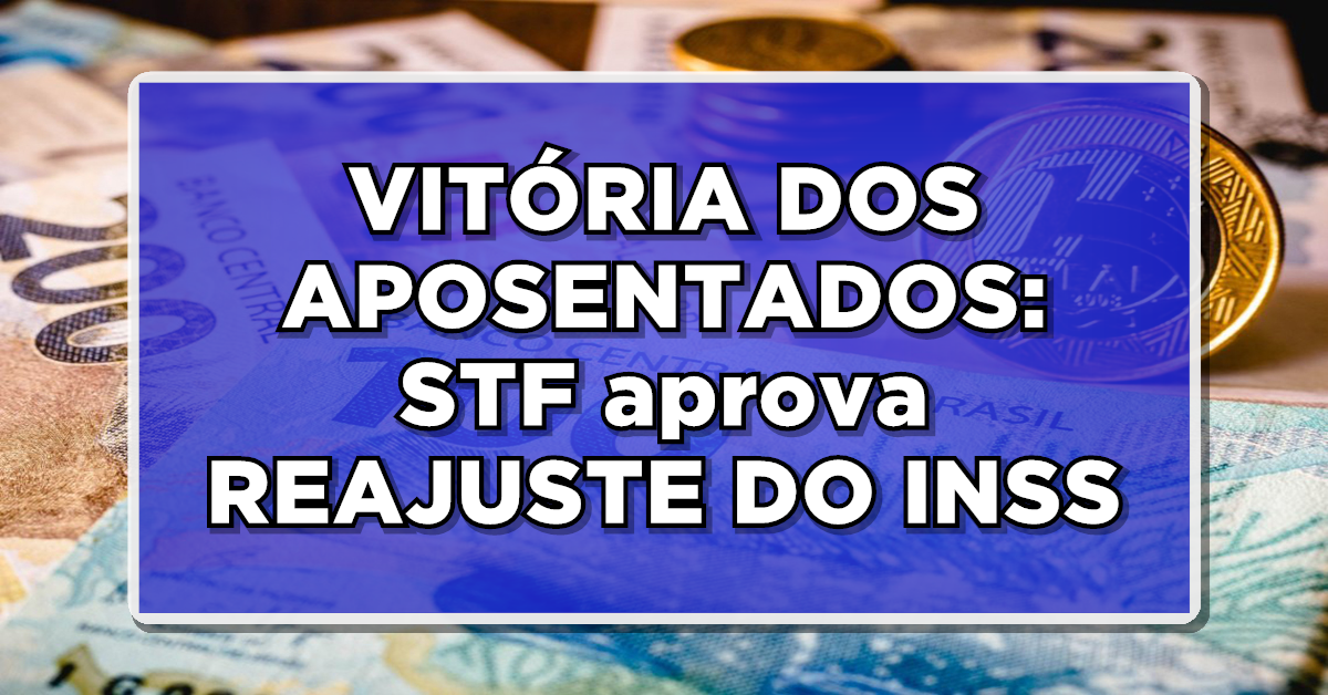 VITÓRIA DOS APOSENTADOS: STF aprova REAJUSTE DO INSS – Confira agora o novo valor aqui agora