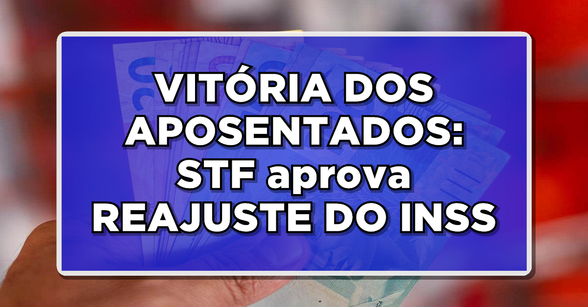 VITÓRIA DOS APOSENTADOS: STF aprova REAJUSTE DO INSS – Confira o novo valor aqui agora e entenda como funciona a correção
