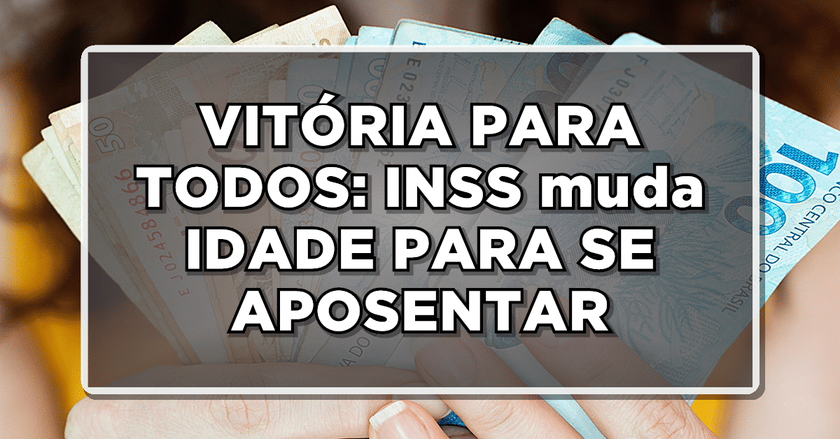 VITÓRIA PARA TODOS: INSS muda IDADE PARA SE APOSENTAR – Confira