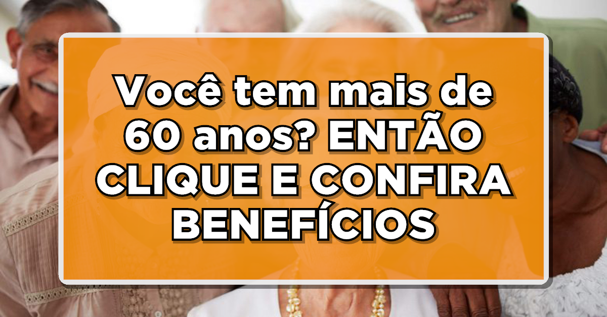 BOA NOTÍCIA: Você tem mais de 60 anos? ENTÃO CLIQUE E CONFIRA BENEFÍCIOS EXCLUSIVOS LIBERADOS EM 2023!