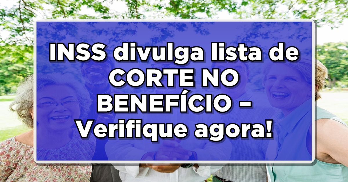 INSS divulga lista de CORTE NO BENEFÍCIO – Verifique agora!