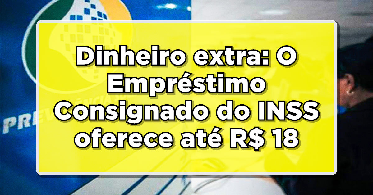 Dinheiro extra: O Empréstimo Consignado do INSS oferece até R$ 18.000