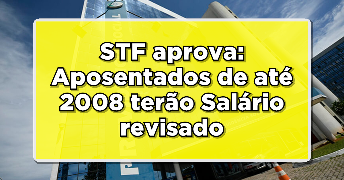 STF aprova: Aposentados de até 2008 terão Salário revisado e aumentado – Veja o que muda!