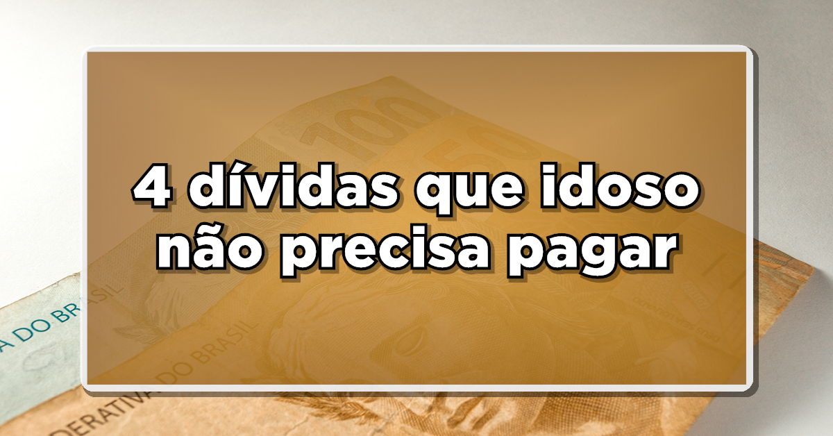 4 dívidas que idoso não precisa pagar – Confira agora a lista completa aqui!