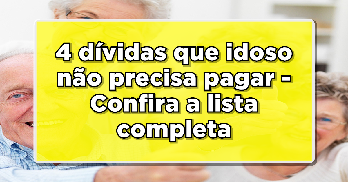 4 dívidas que idoso não precisa pagar – Confira a lista completa e saiba como funciona