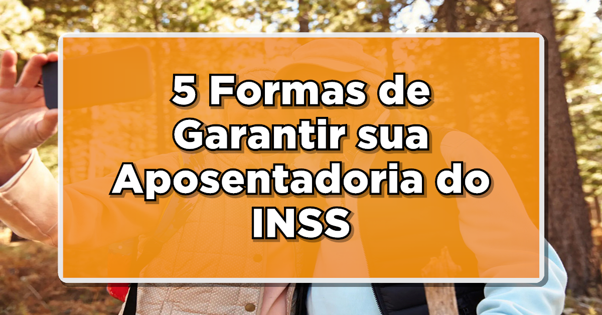 5 Formas de Garantir sua Aposentadoria do INSS
