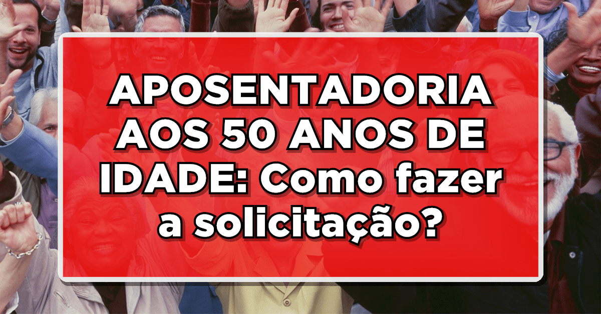 APOSENTADORIA AOS 50 ANOS DE IDADE: Como fazer a solicitação? Não perca
