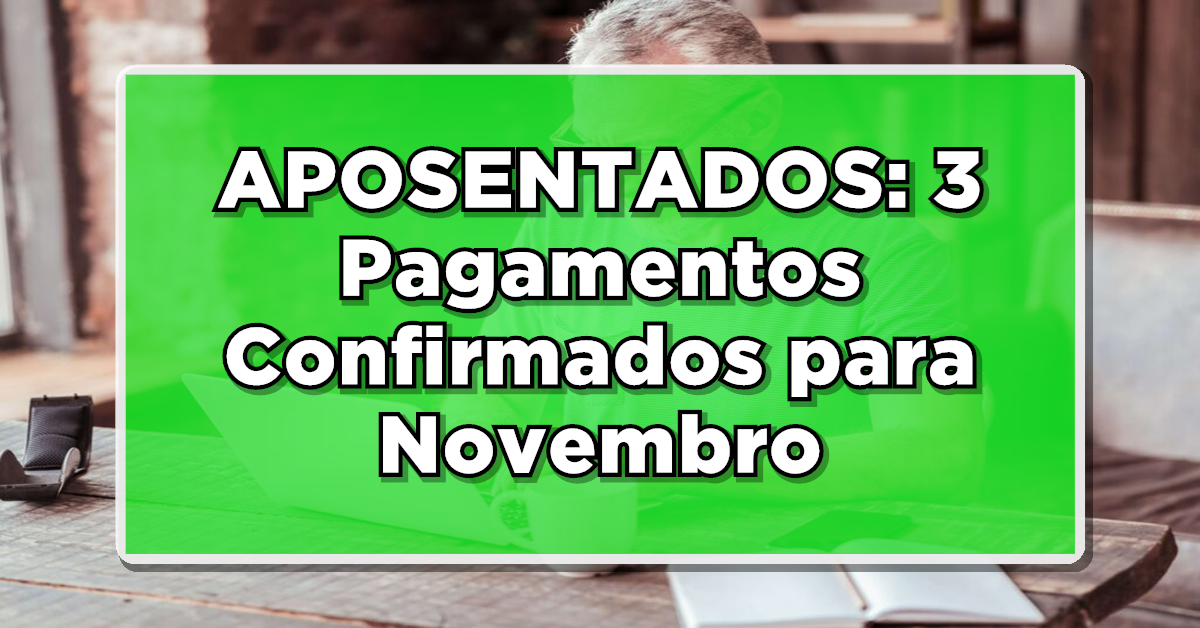 APOSENTADOS: 3 Pagamentos Confirmados para Novembro – Veja Agora!