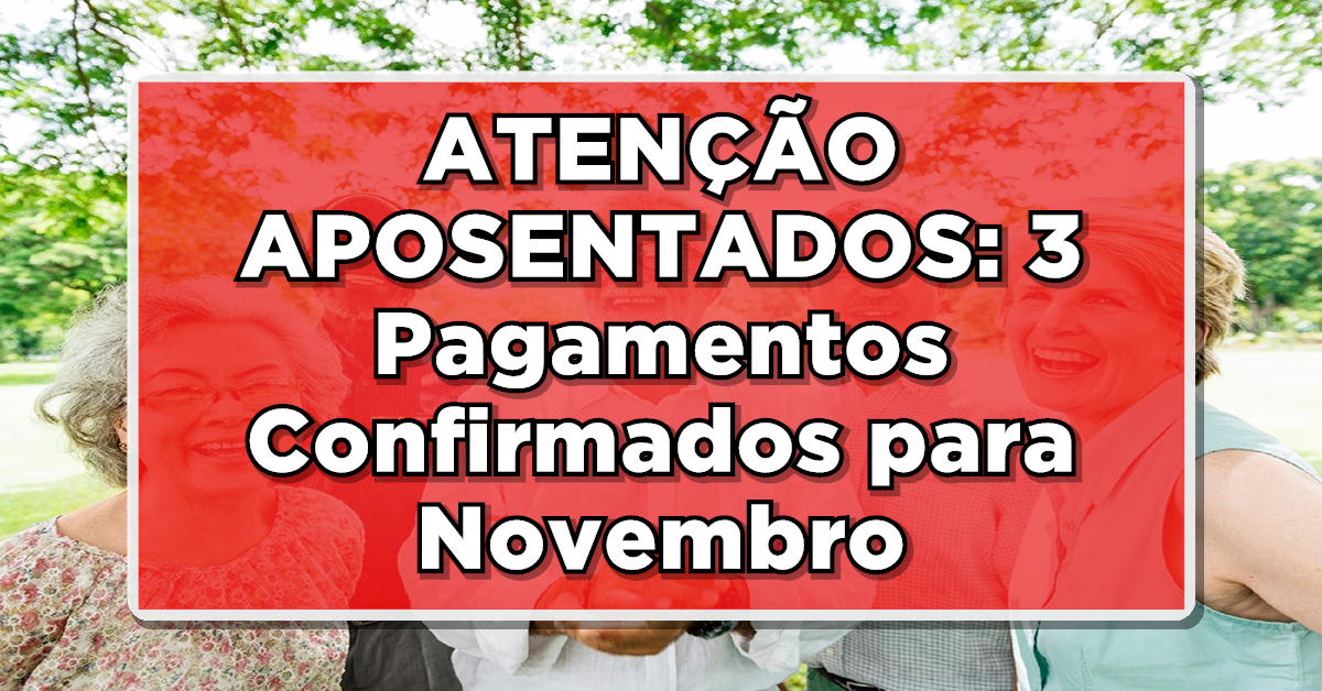 ATENÇÃO APOSENTADOS: 3 Pagamentos Confirmados para Novembro – Confira Agora!