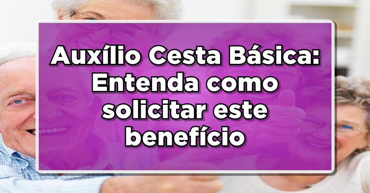 Auxílio Cesta Básica: Benefício essencial para aposentados e pensionistas na pandemia!