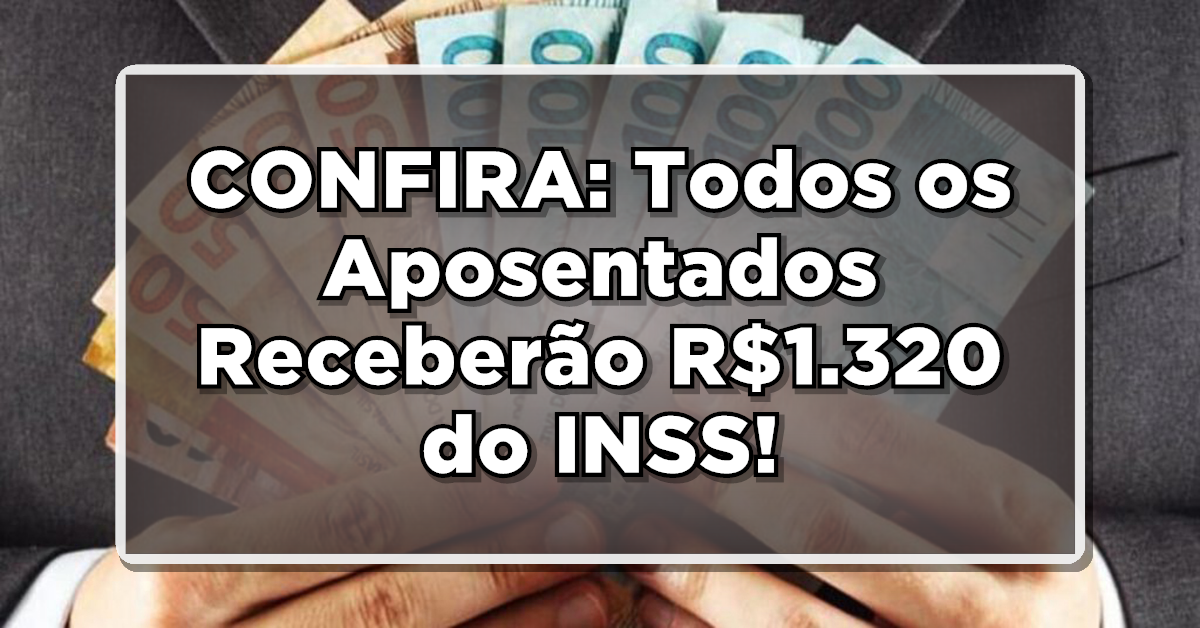 CONFIRA: Todos os Aposentados Receberão R$1.320 do INSS – Veja o Processo de Solicitação!