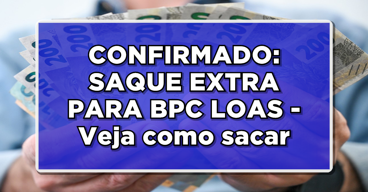 CONFIRMADO: SAQUE EXTRA PARA BPC LOAS – Veja como sacar