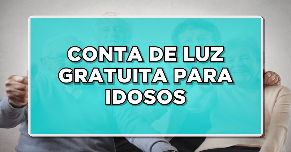 CONTA DE LUZ GRATUITA PARA IDOSOS – Veja como se aderir ao programa e economize mais! Não perca