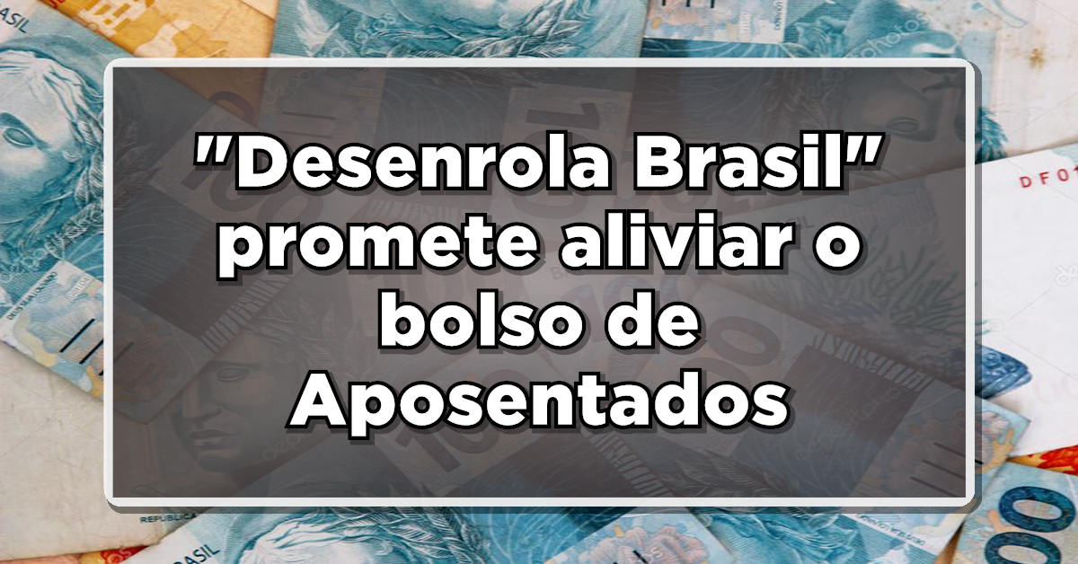 MEGA DESCONTO: “Desenrola Brasil” promete aliviar o bolso de Aposentados com 96% OFF em dívidas. Veja o passo a passo!