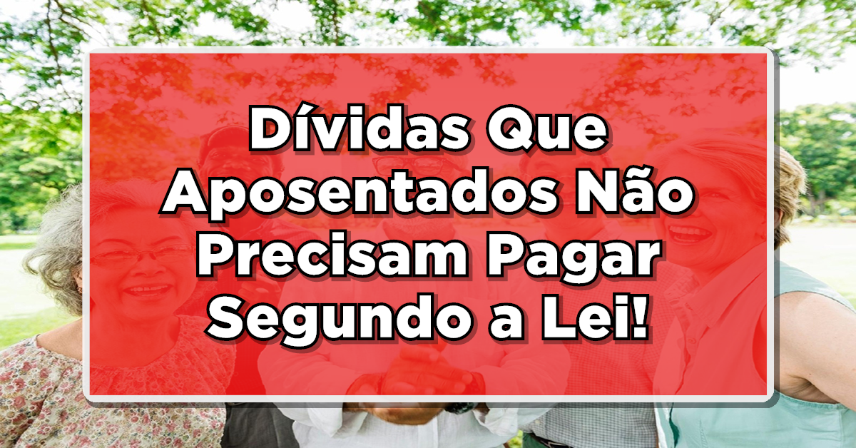 Quais Dívidas Aposentados Não Precisam Pagar Segundo a Lei do Superendividamento?