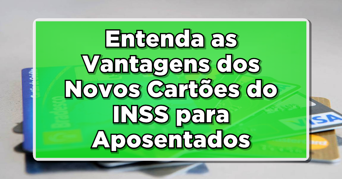 Entenda as Vantagens dos Novos Cartões do INSS para Aposentados