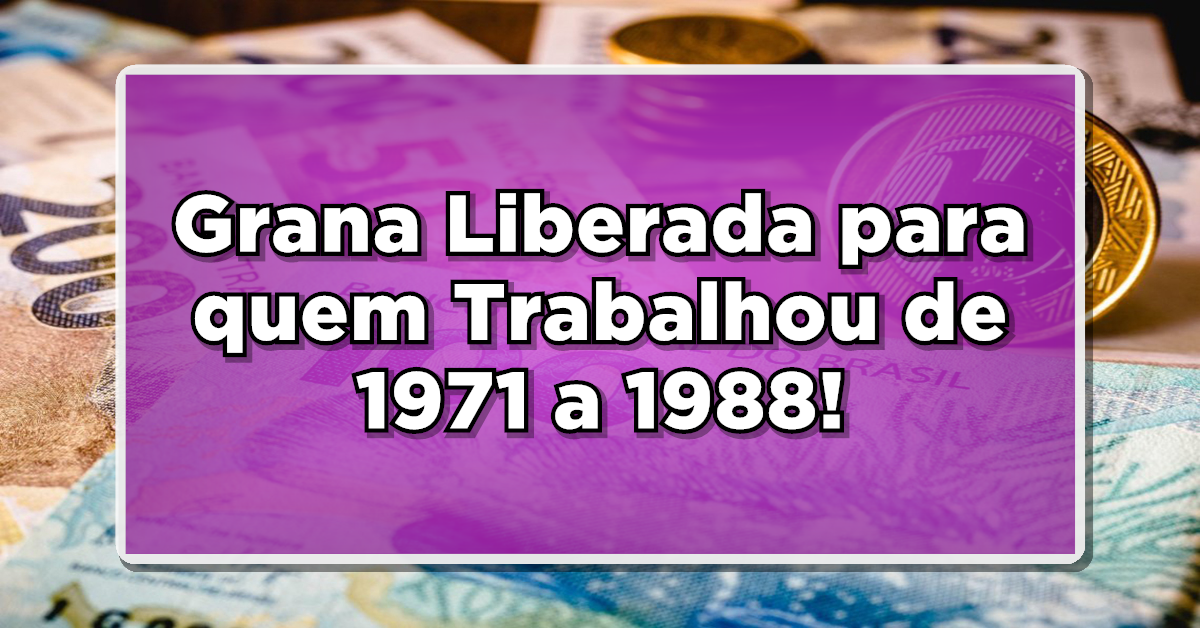 Grana Liberada para quem Trabalhou de 1971 a 1988! Veja como resgatar pelo celular esse dinheiro