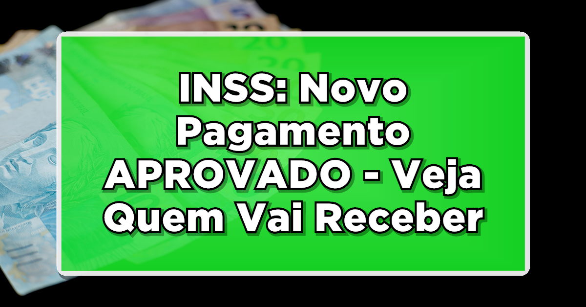 INSS: Novo Pagamento APROVADO – Veja Quem Vai Receber!