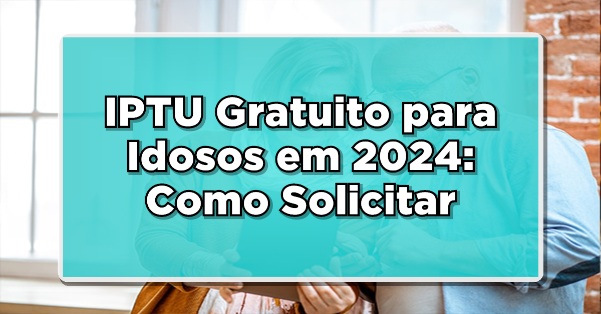 IPTU Gratuito para Idosos em 2024: Como Solicitar e Beneficiar da Isenção Total