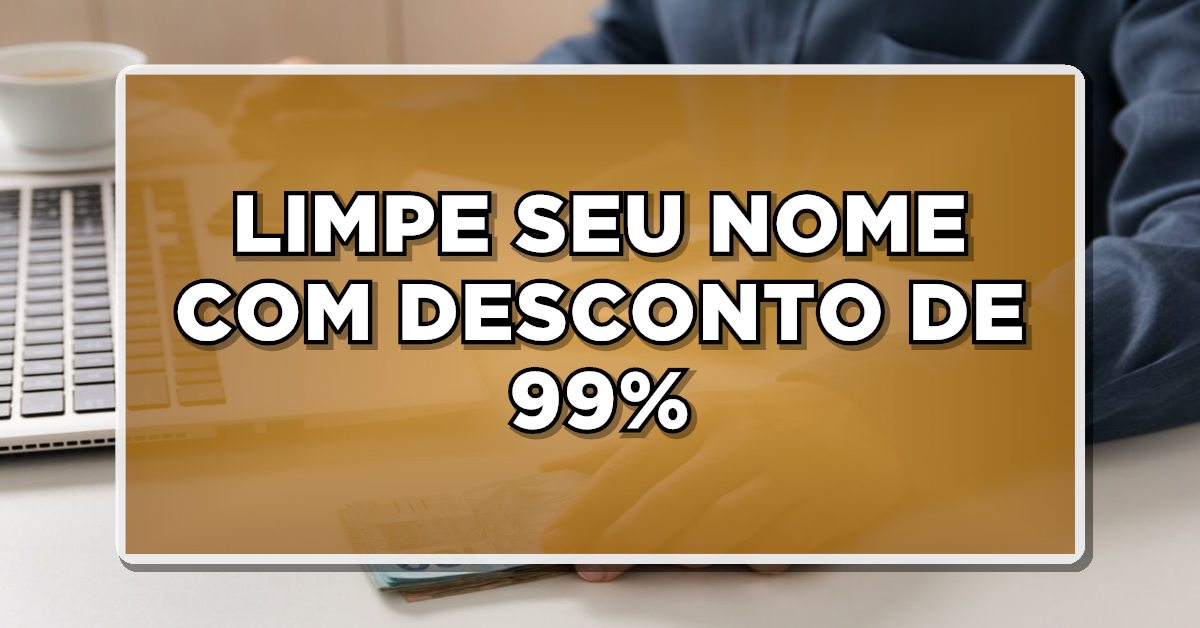 LIMPE SEU NOME COM DESCONTO DE 99% – Veja como funciona