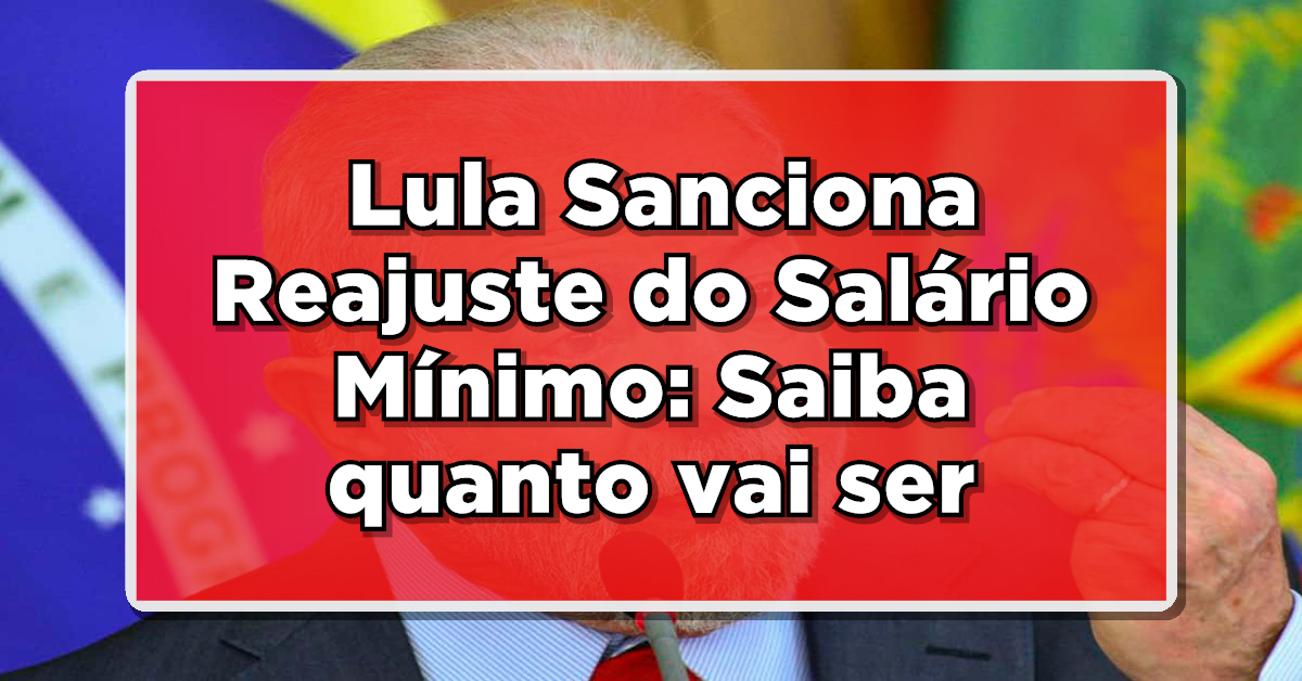 Presidente Lula sanciona reajuste do salário mínimo para 2024: Saiba quanto vai ser!