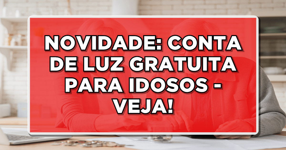 CONTA DE LUZ GRATUITA PARA IDOSOS – Veja como se aderir ao programa e economize mais! Confira os detalhes